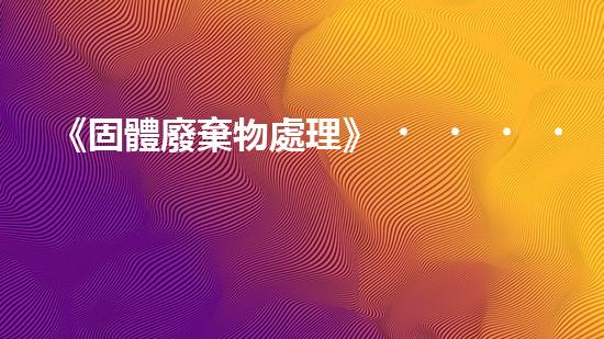 《固體廢棄物處理》，從原理到實踐全方位解析固廢處理技術(shù)